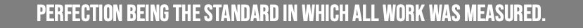 Perfection being the standard in which all work was measured.